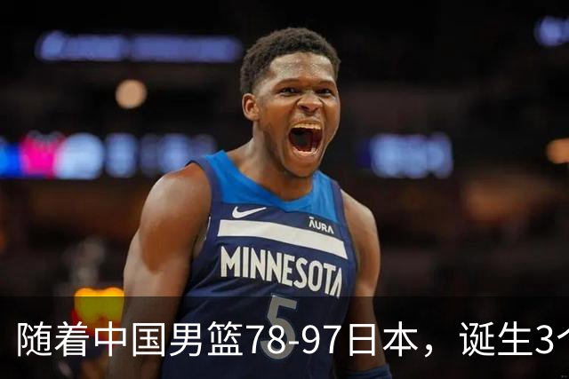 随着中国男篮78-97日本，诞生3个意外2个事实，郭士强王俊杰上榜
